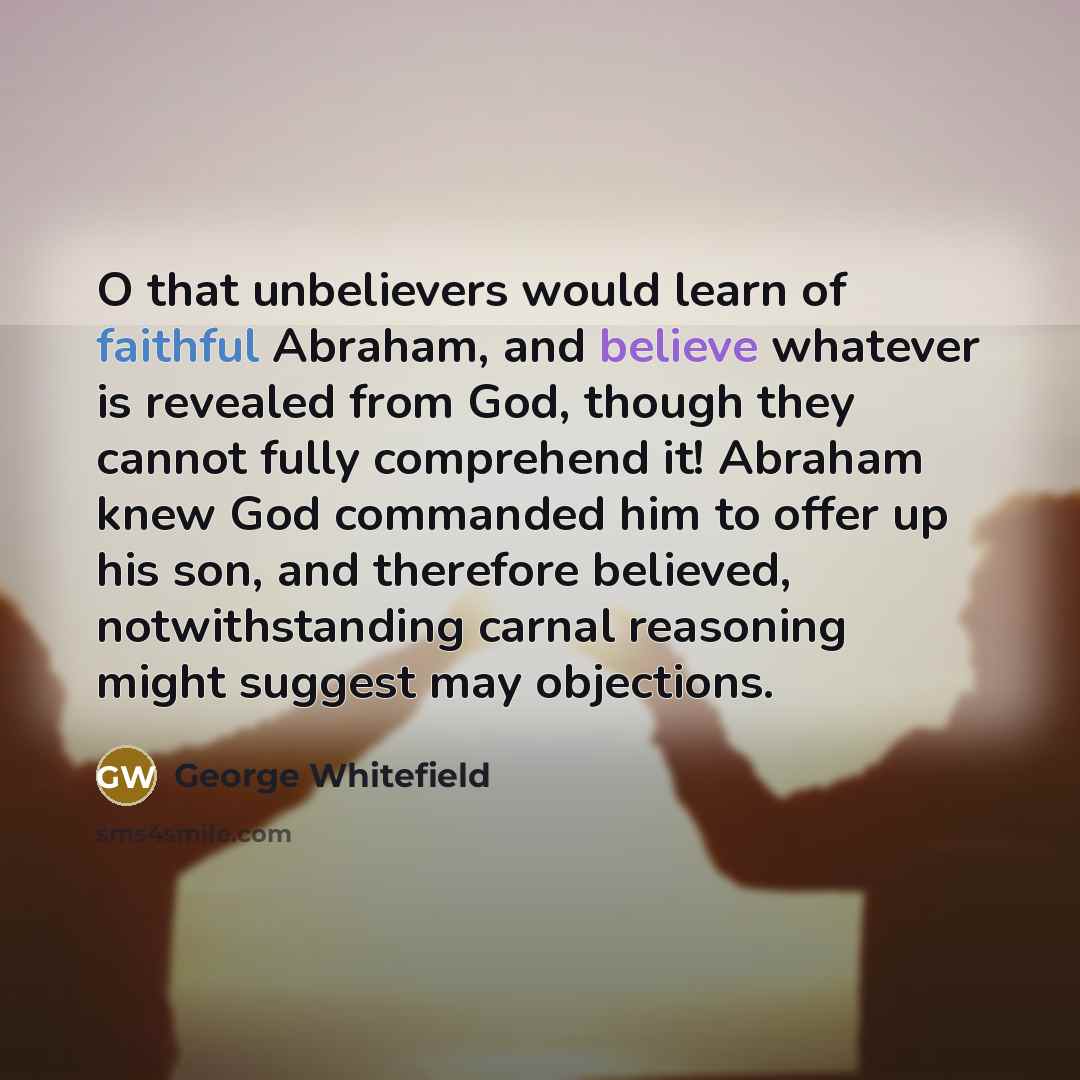 “O that unbelievers would learn of faithful Abraham, and believe…” quote by George Whitefield