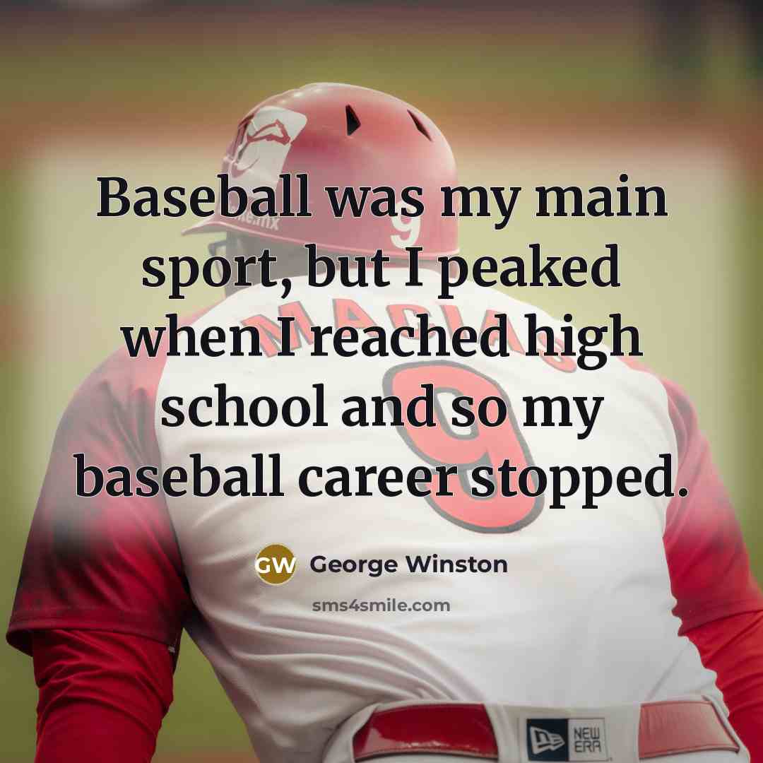 “Baseball was my main sport, but I peaked when I…” quote by George Winston