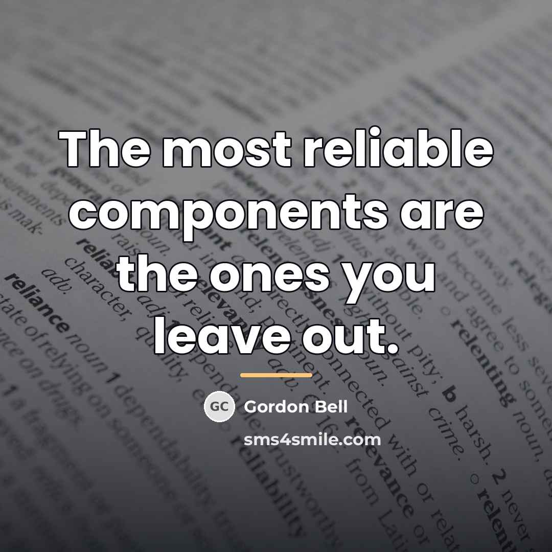 “The most reliable components are the ones you leave out.…” quote by Gordon Bell