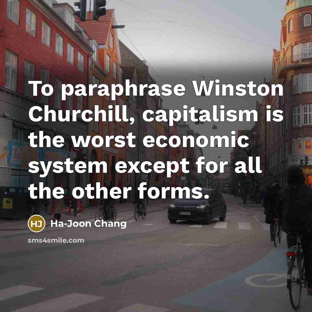 “To paraphrase Winston Churchill, capitalism is the worst economic system…” quote by Ha-Joon Chang