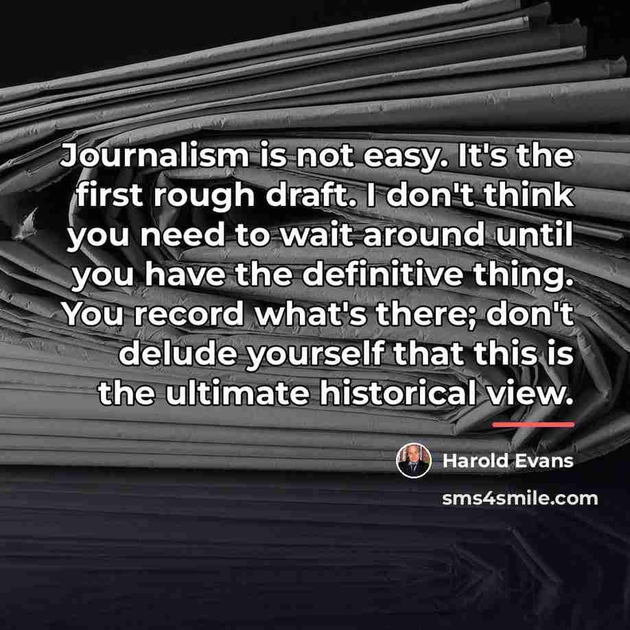 “Journalism is not easy. It's the first rough draft. I…” quote by Harold Evans