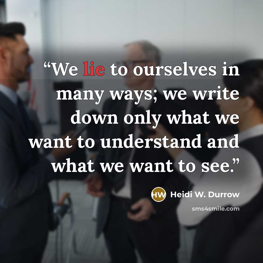 “We lie to ourselves in many ways; we write down only what we want to understand and what we want to see.” quote by Heidi W. Durrow