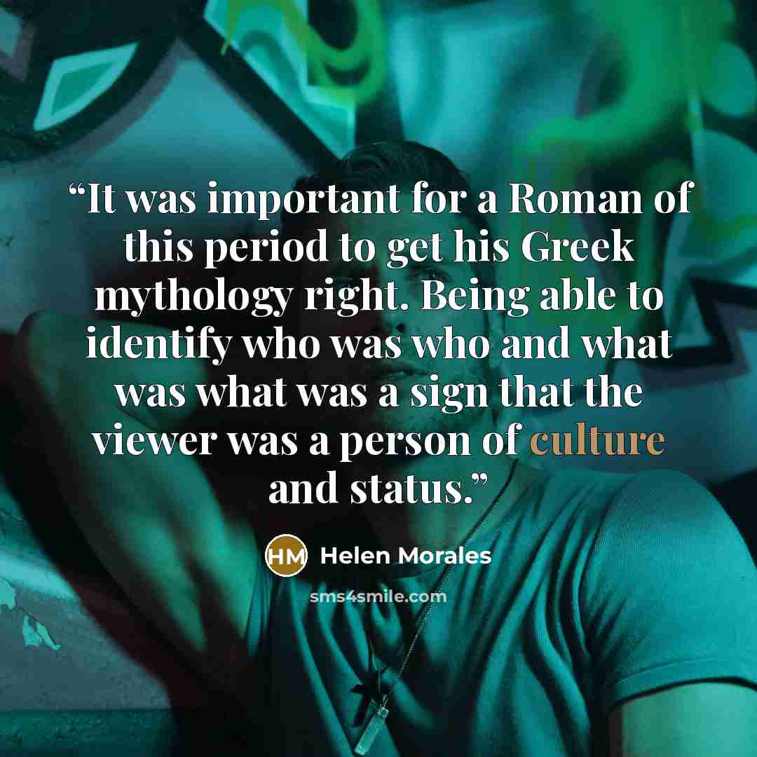 “It was important for a Roman of this period to get his Greek mythology right. Being able to identify who was who and what was what was a sign that the viewer was a person of culture and status.” quote by Helen Morales