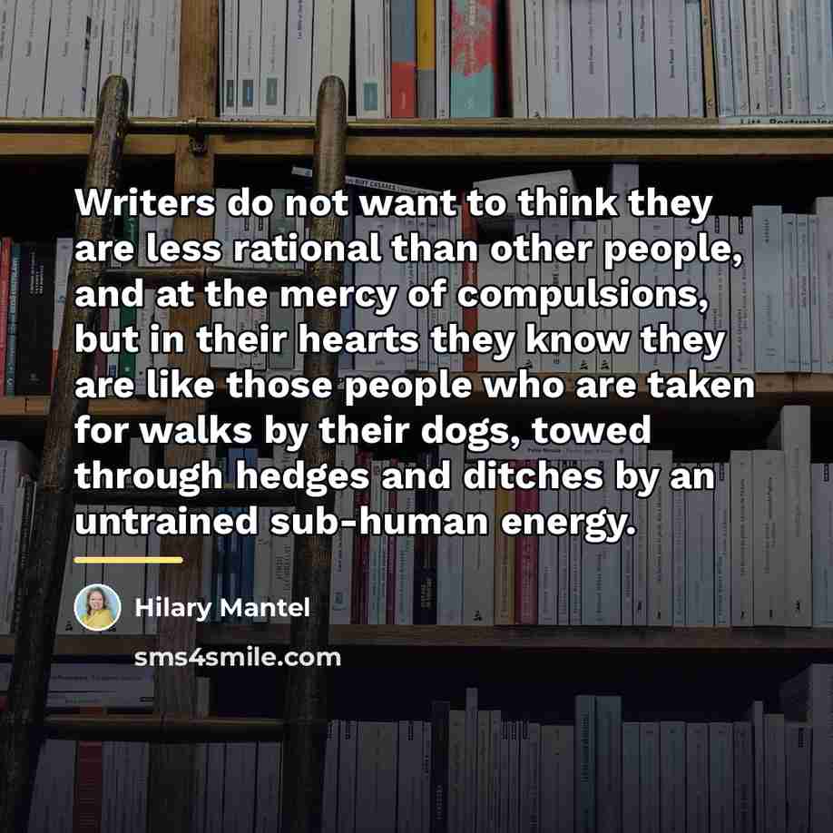 “Writers do not want to think they are less rational…” quote by Hilary Mantel