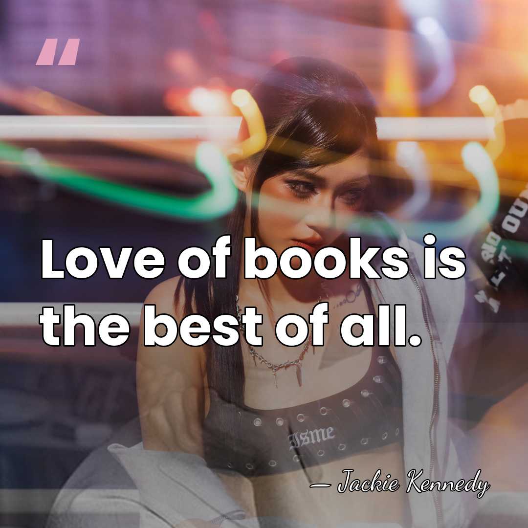 Love of books is the best of all. - Jackie Kennedy