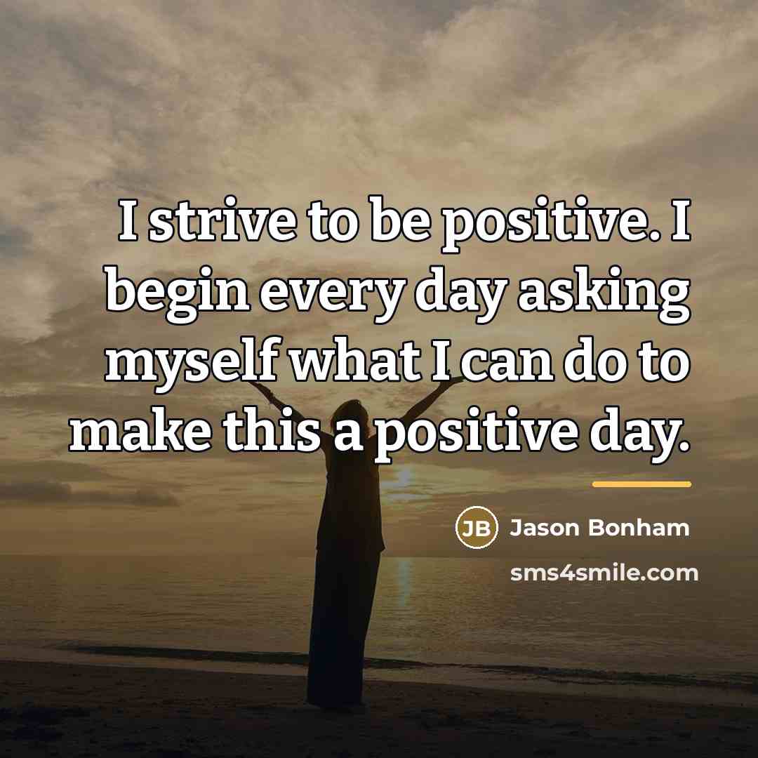 “I strive to be positive. I begin every day asking…” quote by Jason Bonham