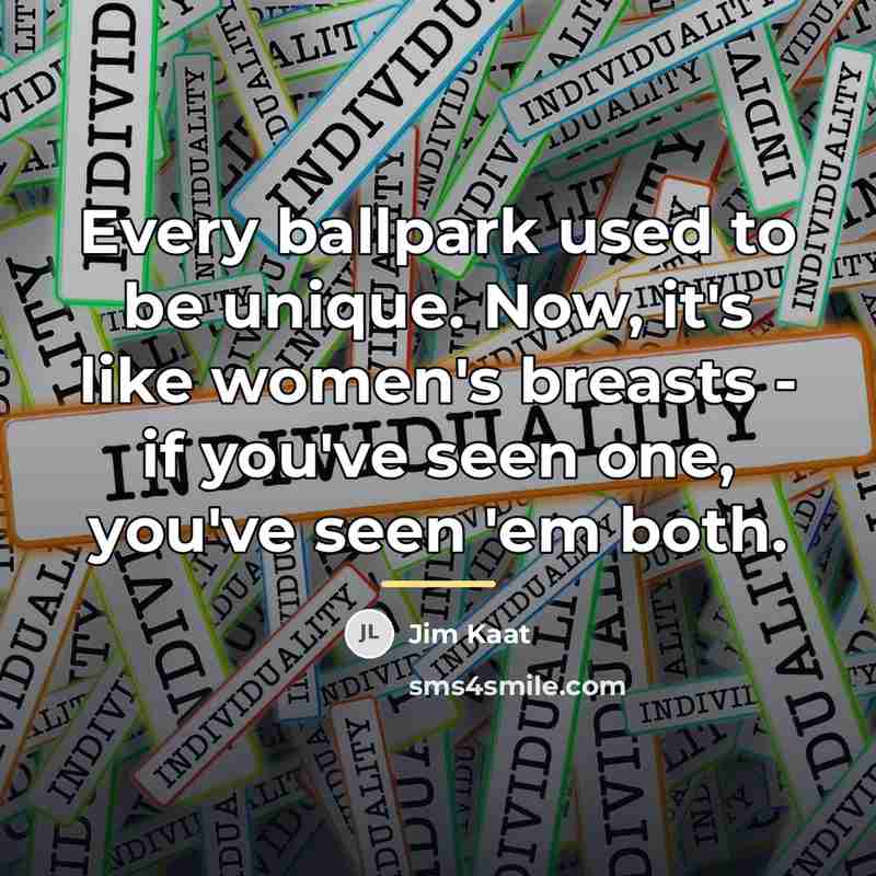 “Every ballpark used to be unique. Now, it's like women's…” quote by Jim Kaat
