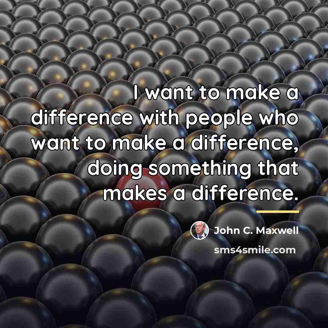 “I want to make a difference with people who want…” quote by John C. Maxwell