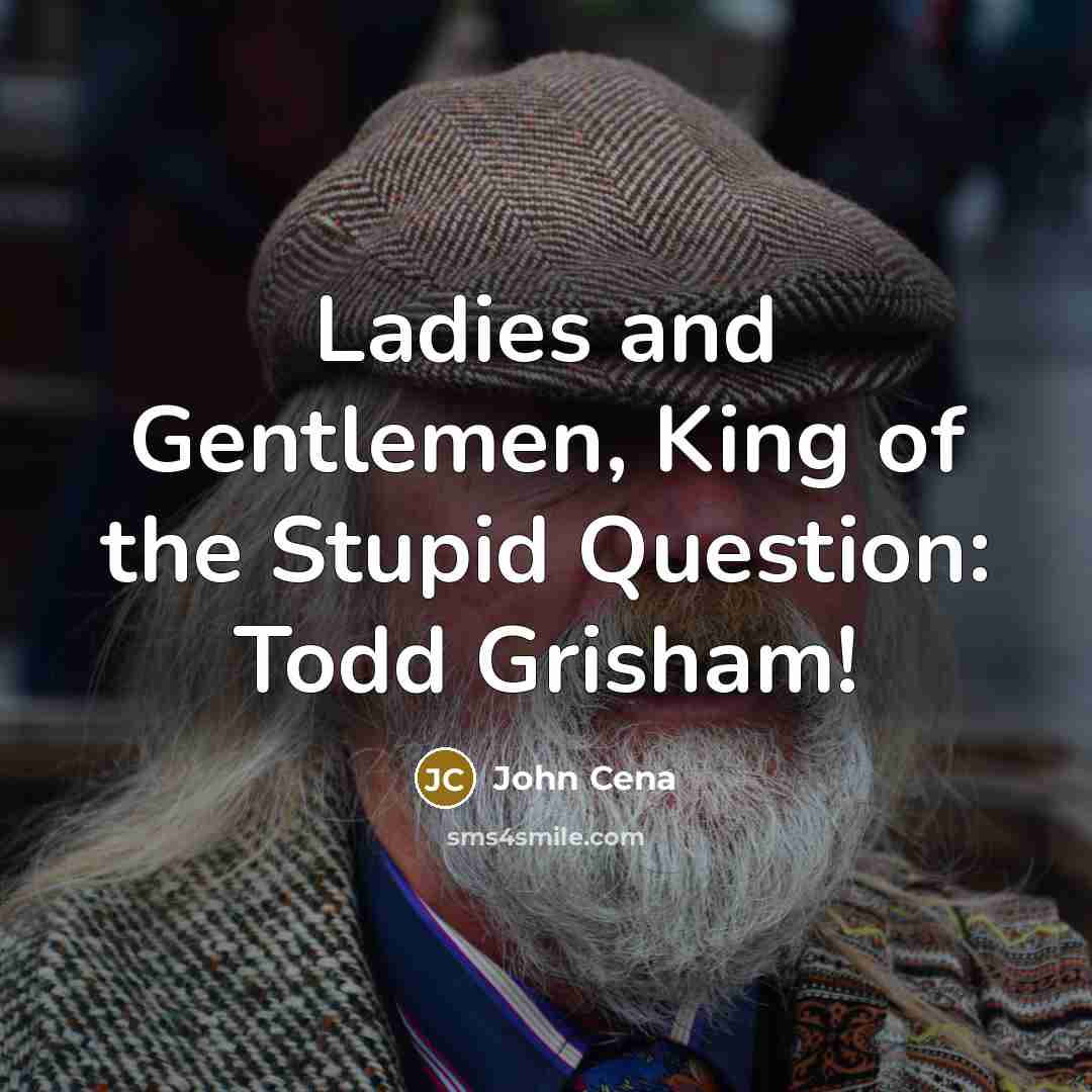 “Ladies and Gentlemen, King of the Stupid Question: Todd Grisham!…” quote by John Cena