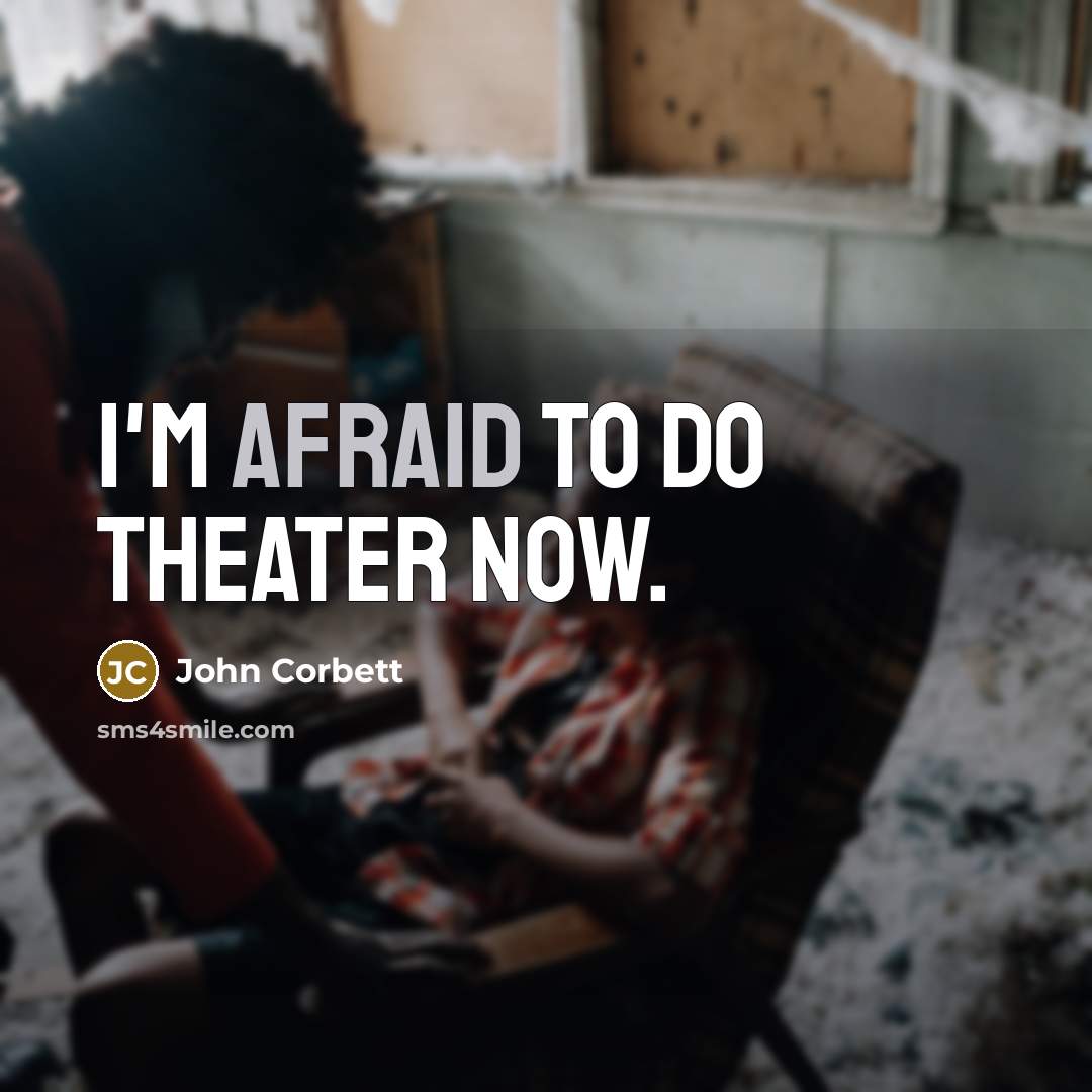 “I'm afraid to do theater now.…” quote by John Corbett