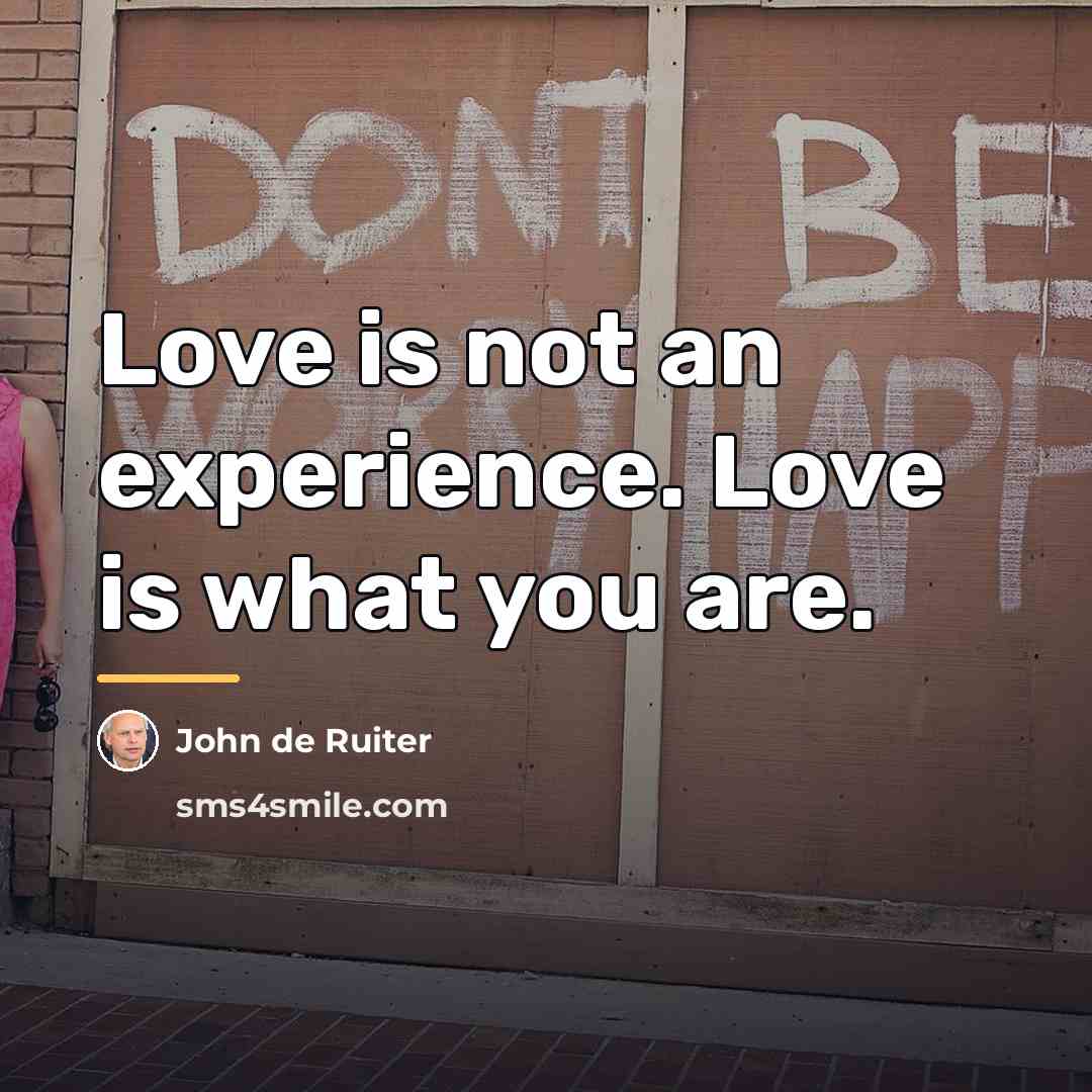 “Love is not an experience. Love is what you are.…” quote by John de Ruiter