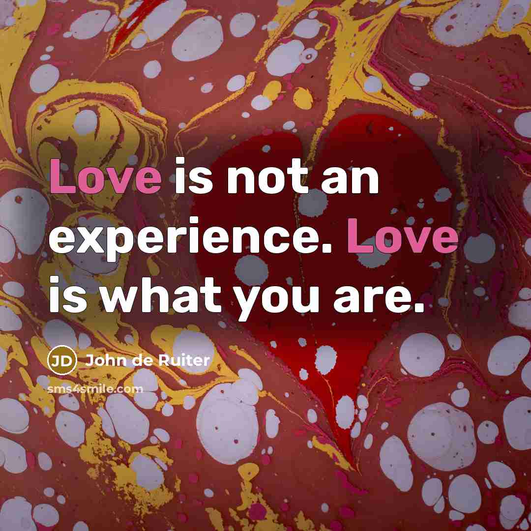 “Love is not an experience. Love is what you are.” quote by John de Ruiter