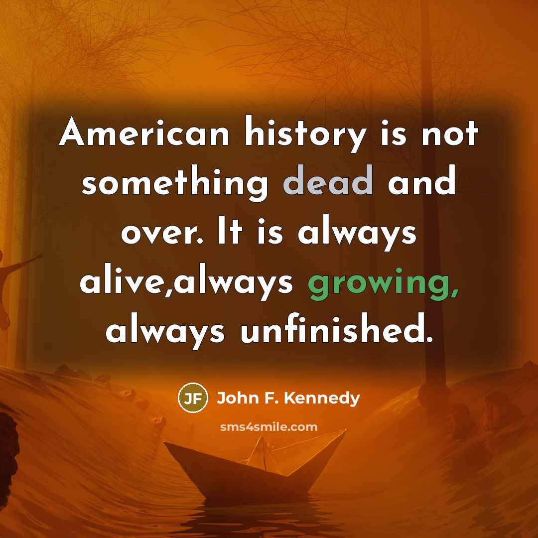“American history is not something dead and over. It is…” quote by John F. Kennedy