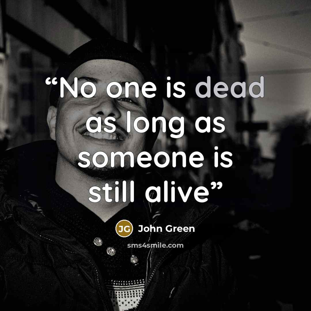 “No one is dead as long as someone is still alive” quote by John Green