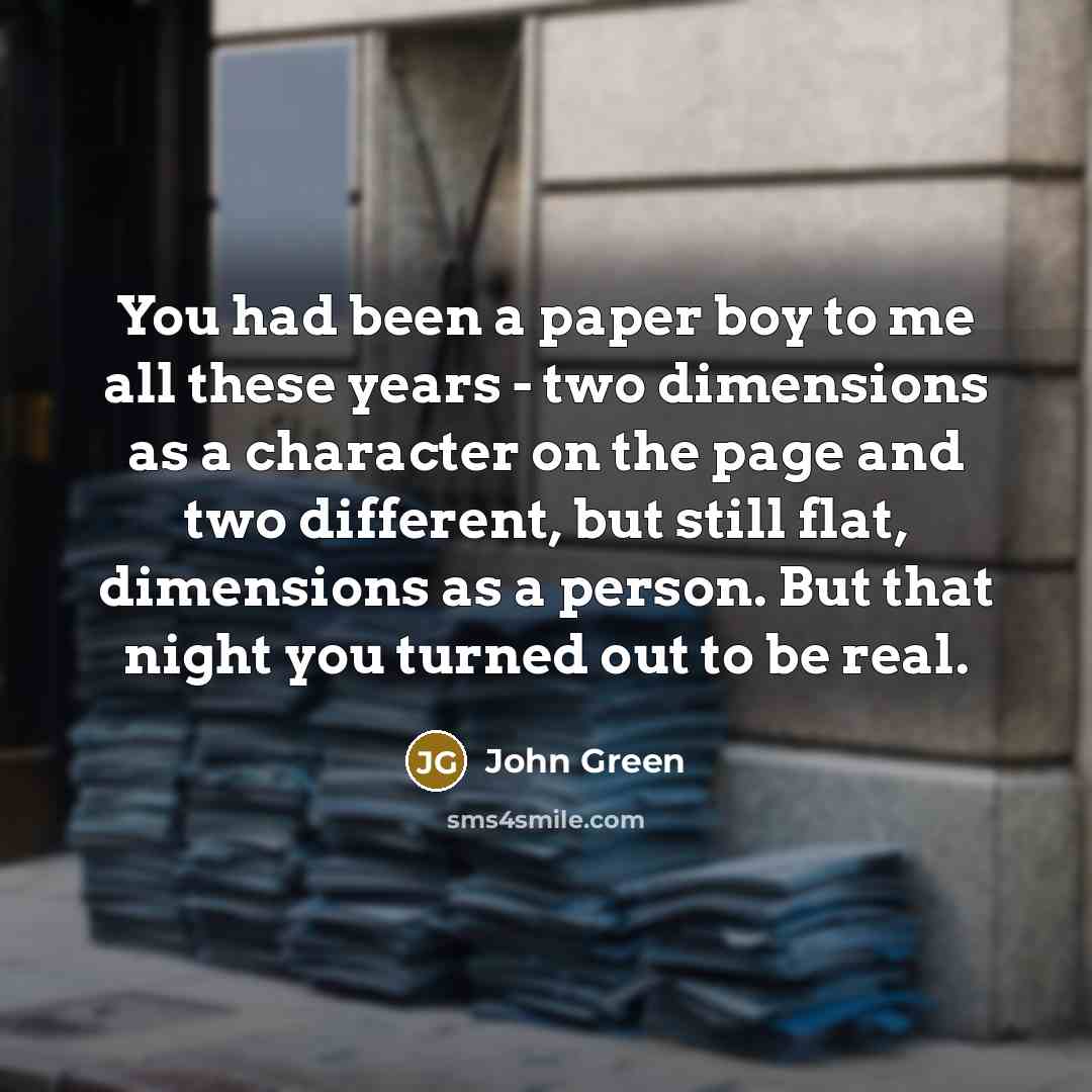 “You had been a paper boy to me all these…” quote by John Green