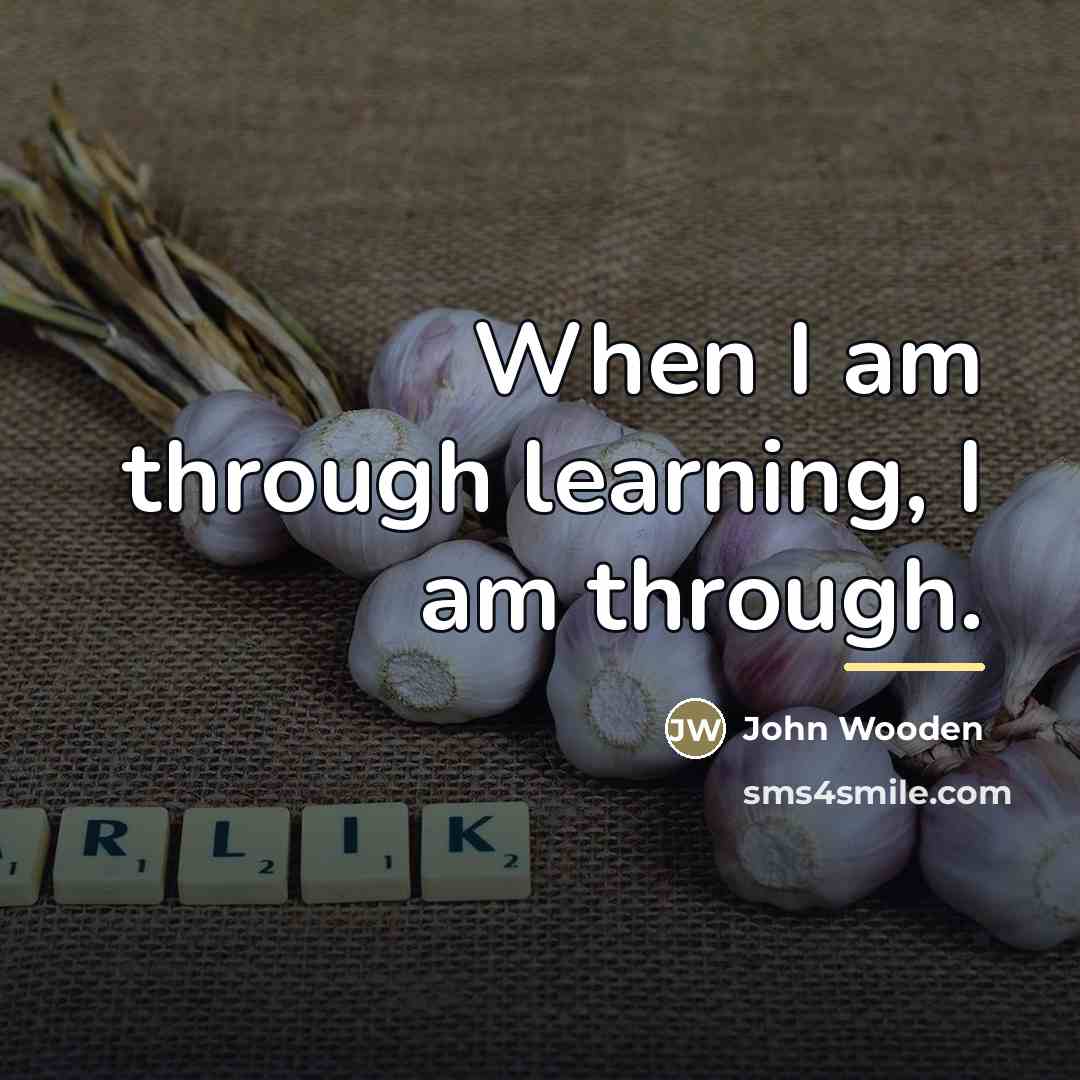 “When I am through learning, I am through.…” quote by John Wooden