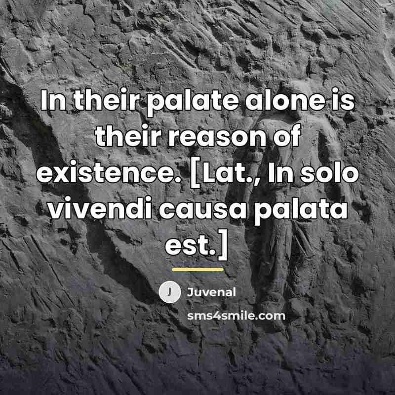“In their palate alone is their reason of existence. [Lat.,…” quote by Juvenal