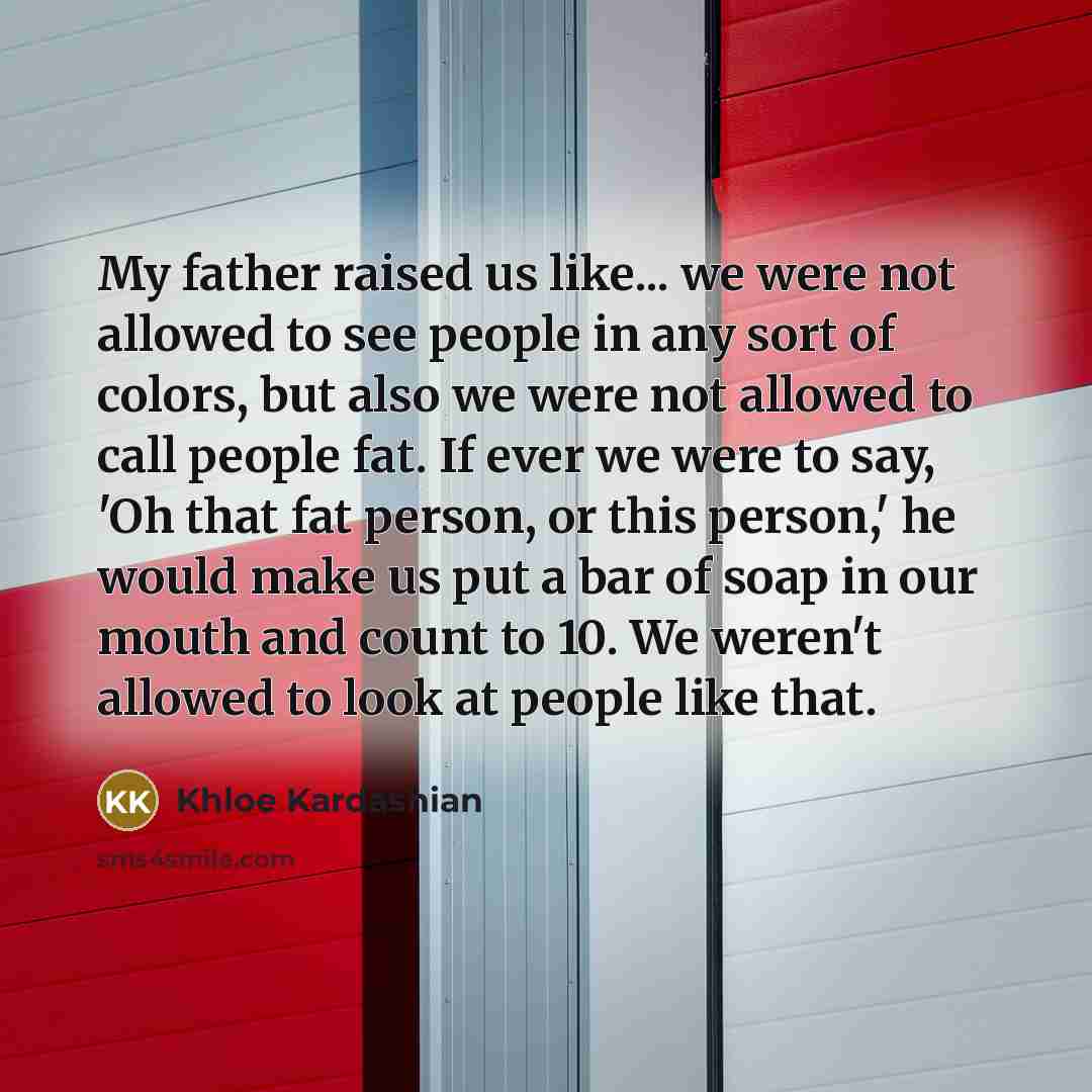 “My father raised us like... we were not allowed to…” quote by Khloe Kardashian