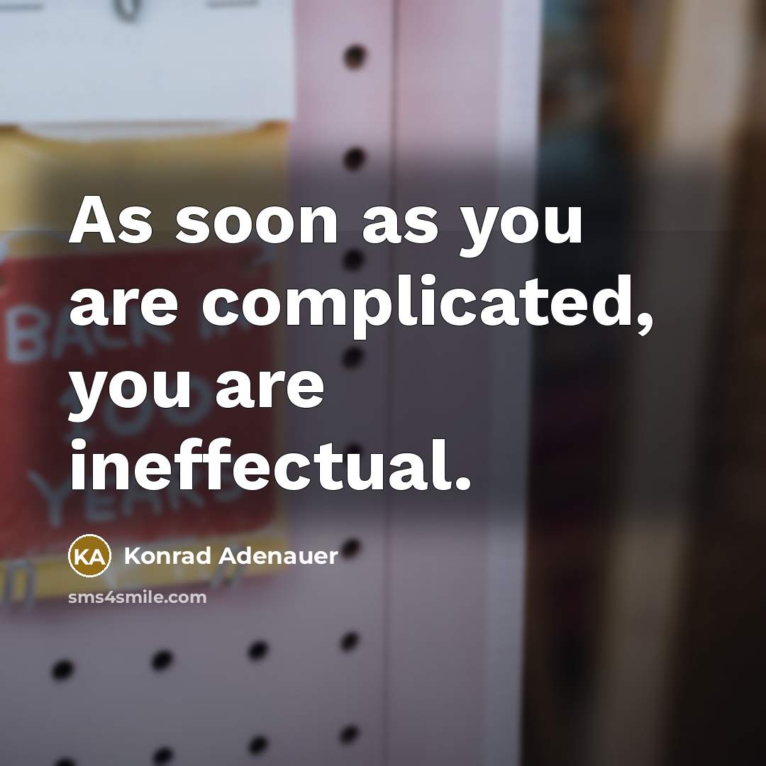 “As soon as you are complicated, you are ineffectual.…” quote by Konrad Adenauer