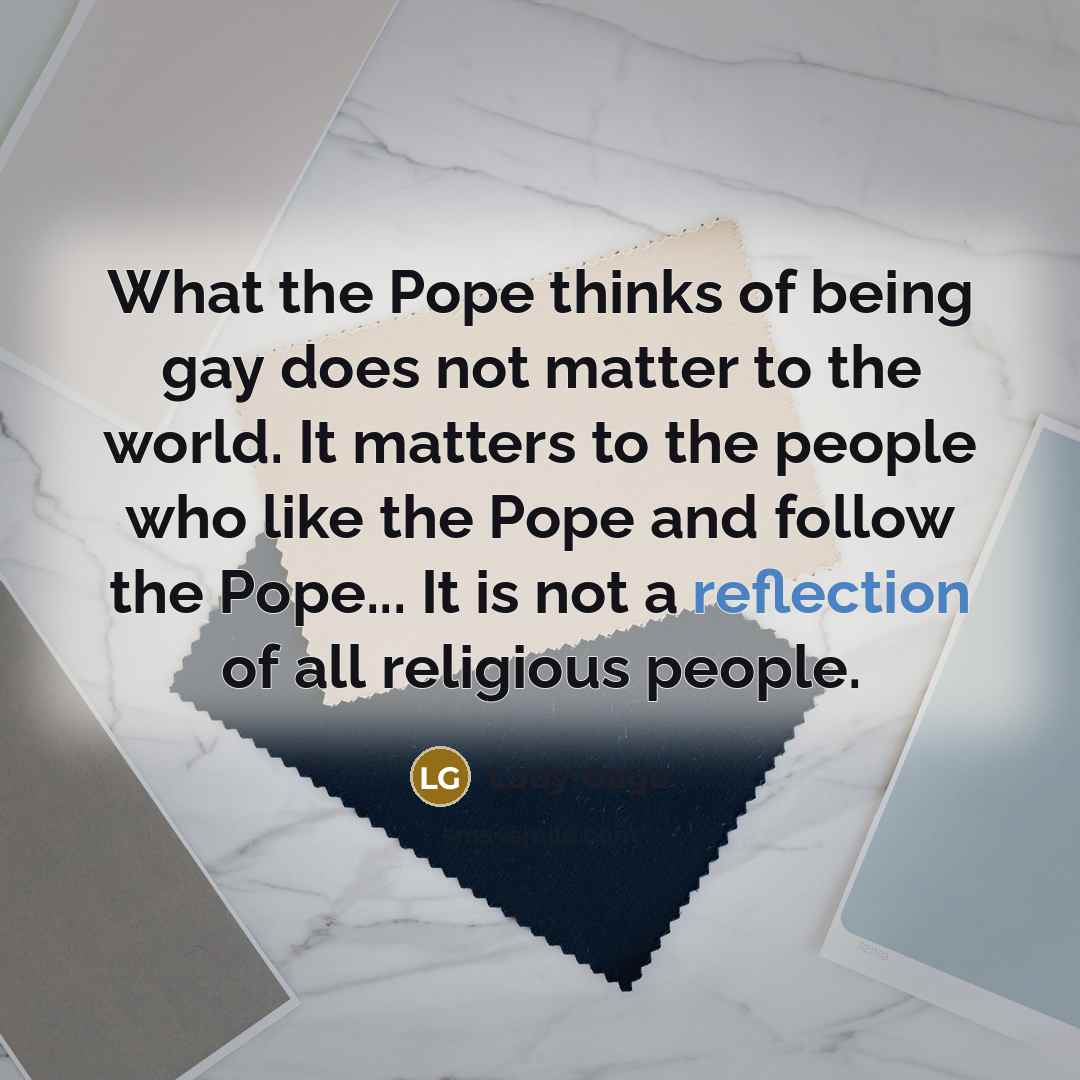 “What the Pope thinks of being gay does not matter…” quote by Lady Gaga