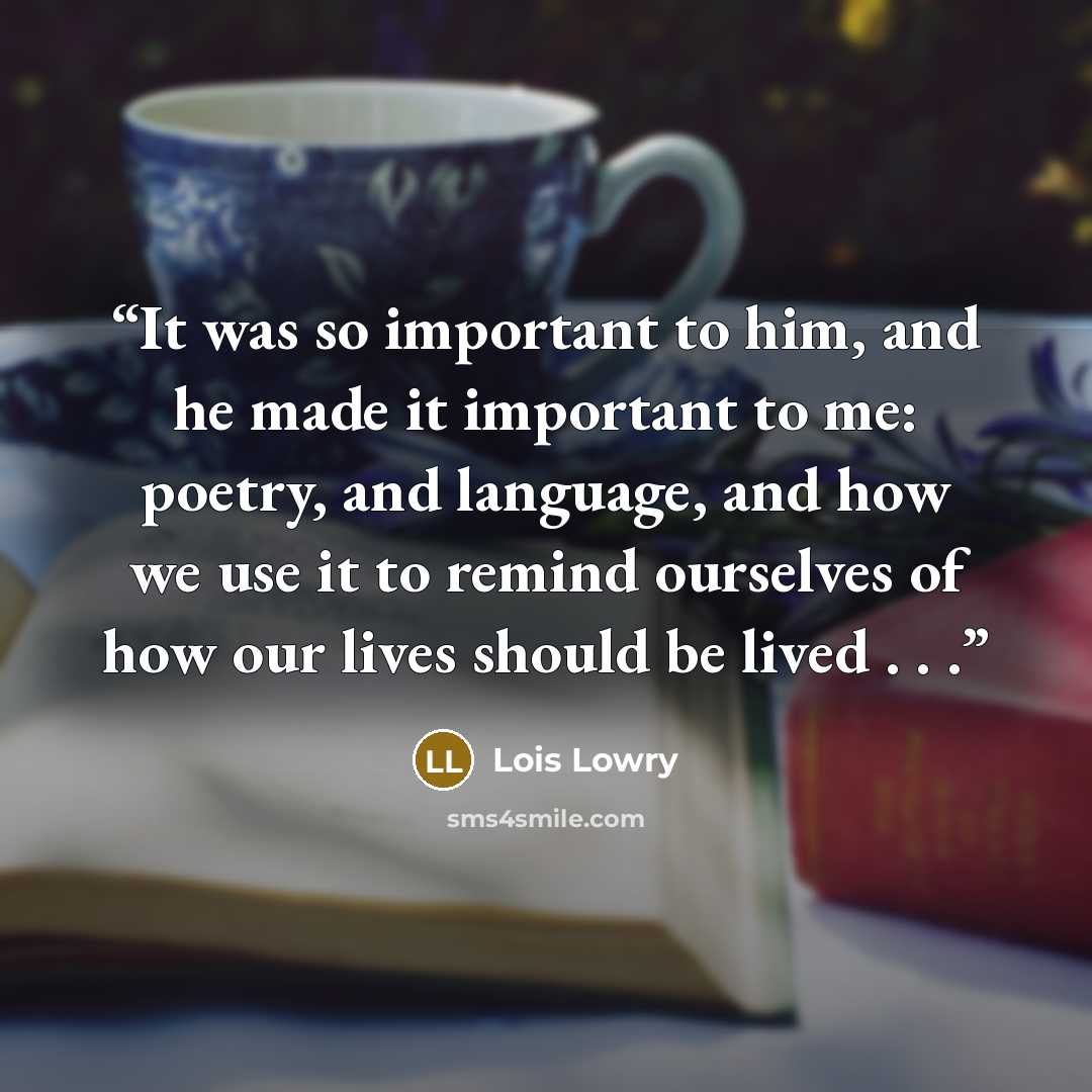 “It was so important to him, and he made it important to me: poetry, and language, and how we use it to remind ourselves of how our lives should be lived . . .” quote by Lois Lowry