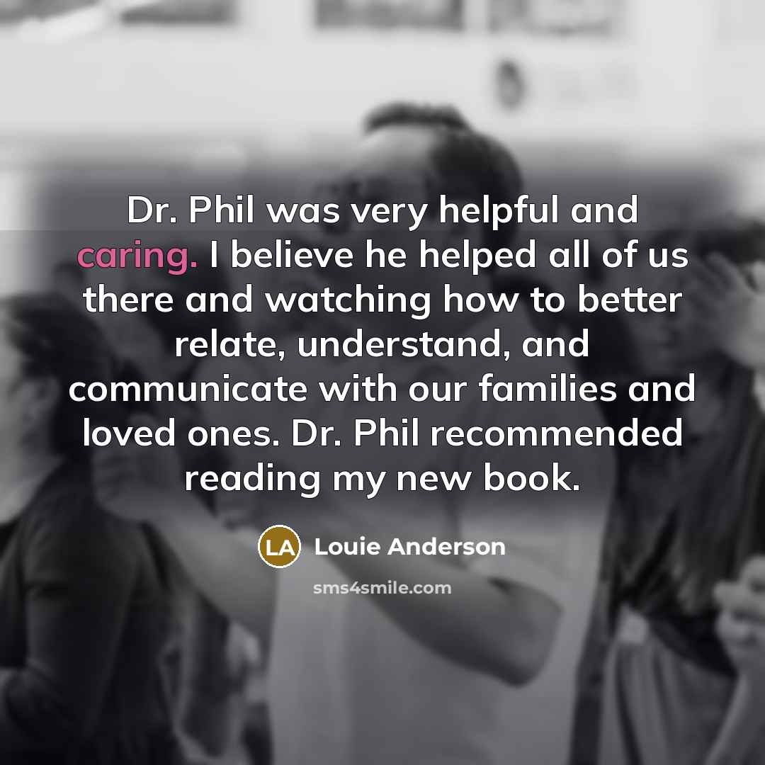 “Dr. Phil was very helpful and caring. I believe he…” quote by Louie Anderson