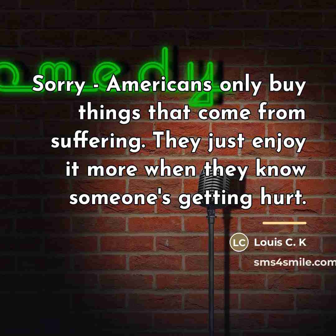 “Sorry - Americans only buy things that come from suffering.…” quote by Louis C. K
