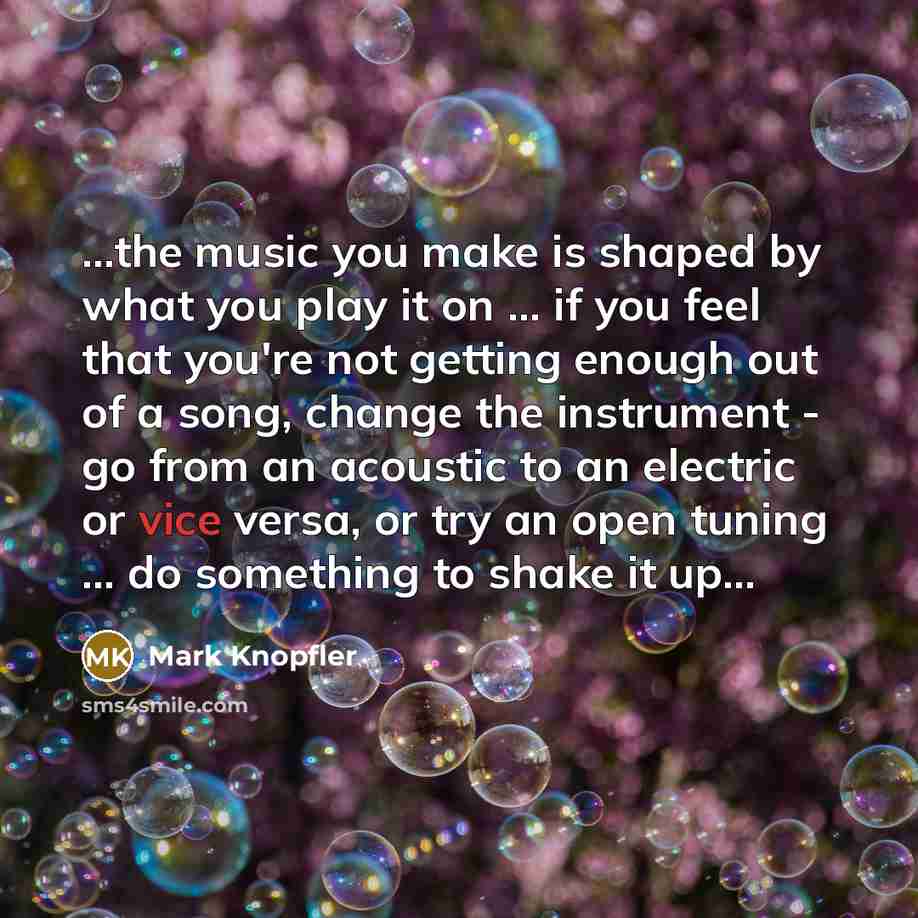 “...the music you make is shaped by what you play…” quote by Mark Knopfler