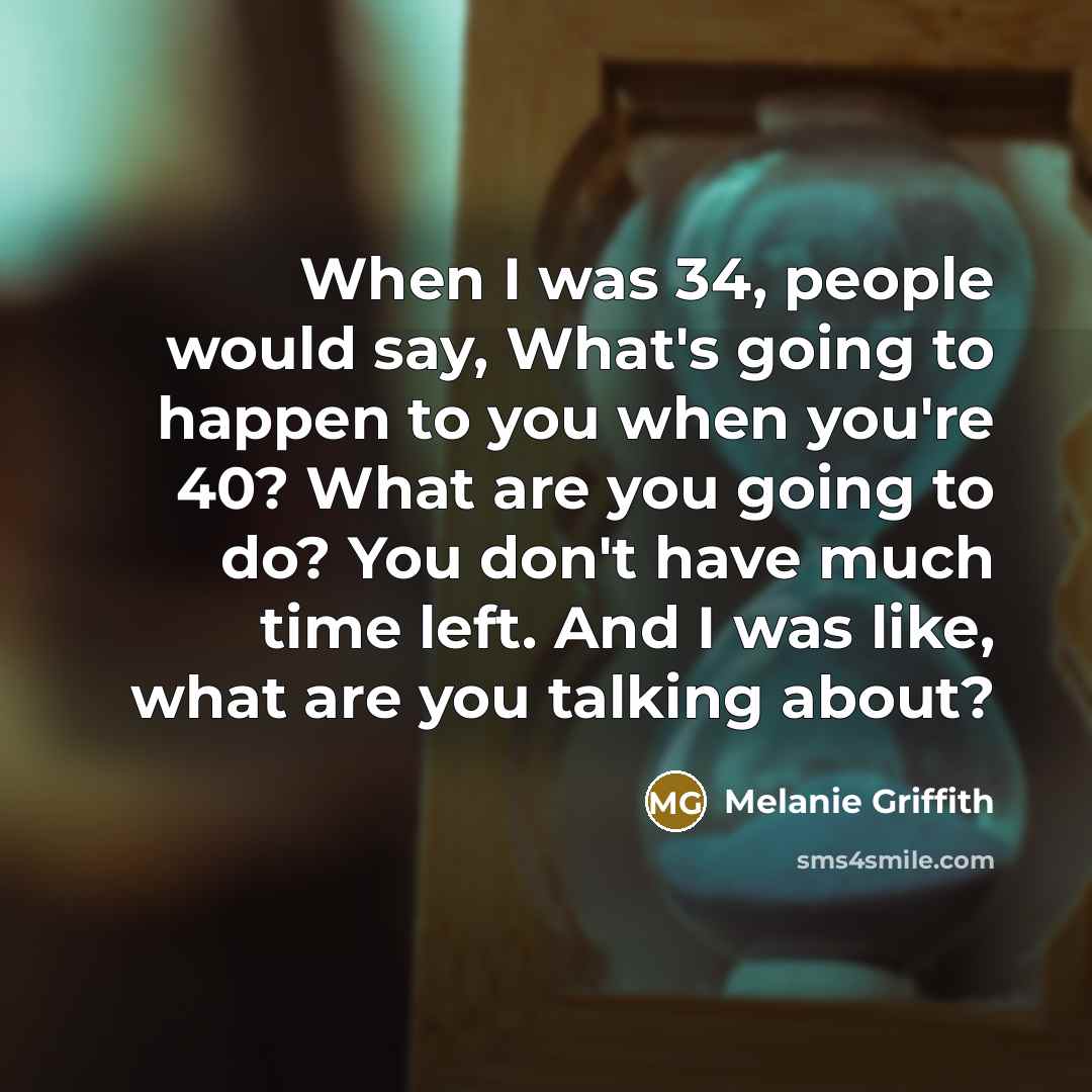 “When I was 34, people would say, What's going to…” quote by Melanie Griffith