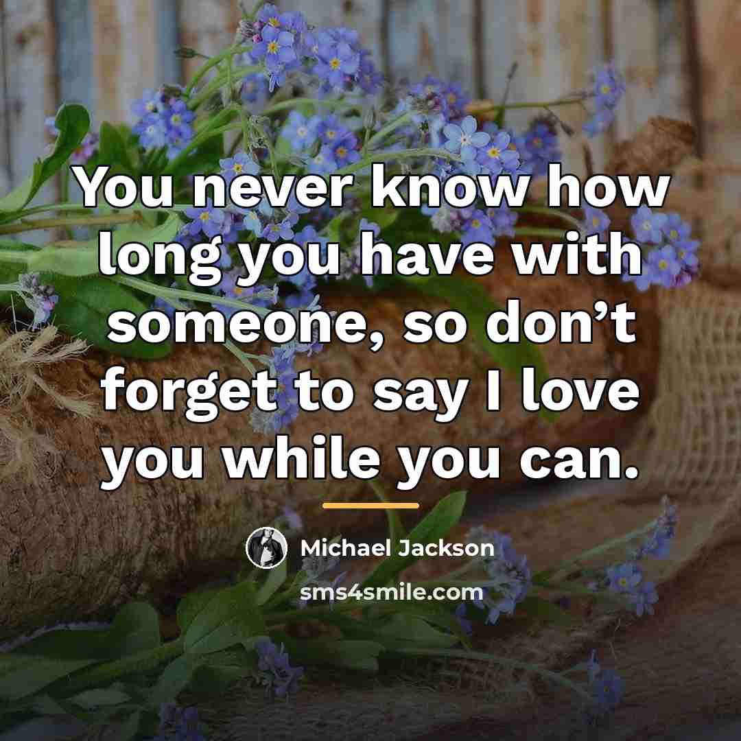 “You never know how long you have with someone, so…” quote by Michael Jackson