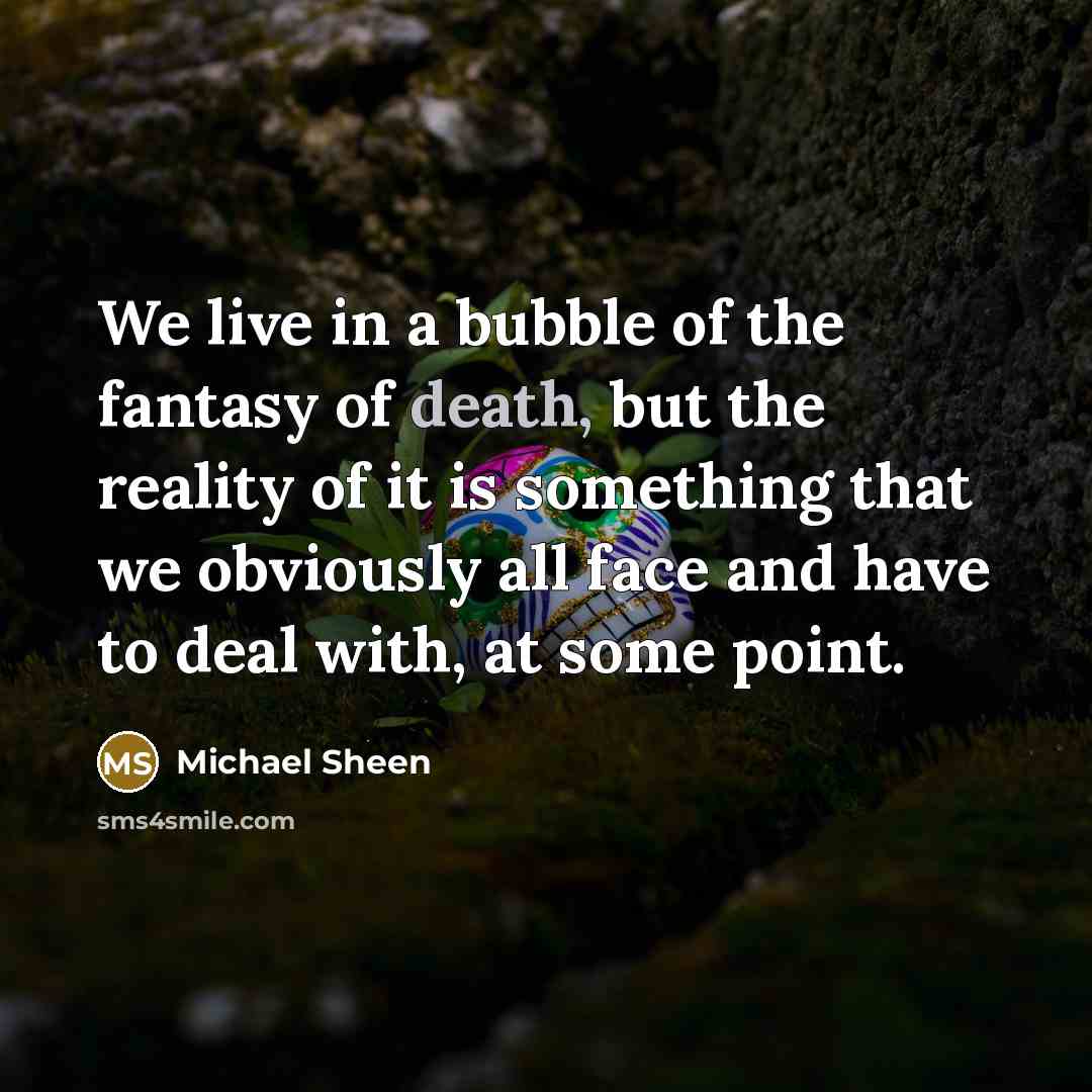 “We live in a bubble of the fantasy of death,…” quote by Michael Sheen