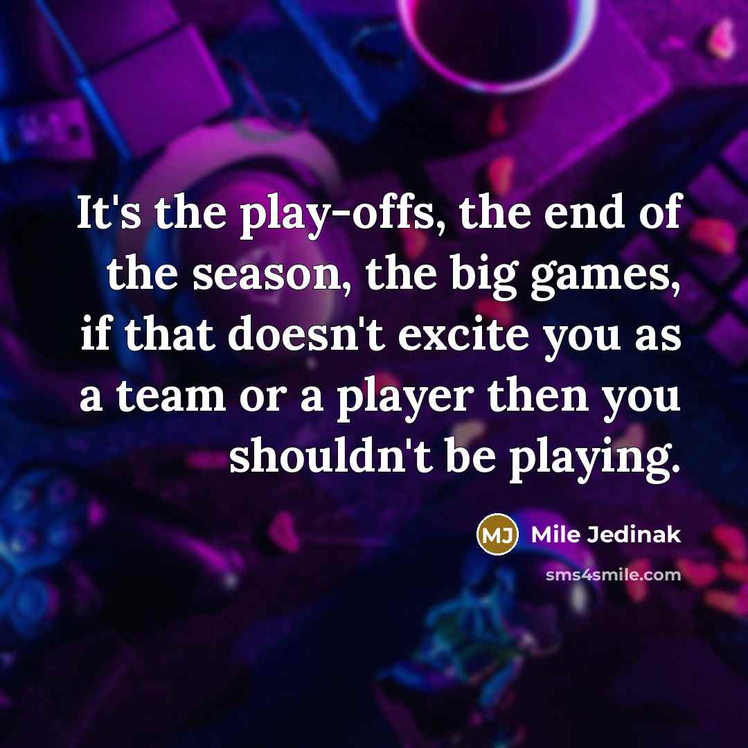 “It's the play-offs, the end of the season, the big…” quote by Mile Jedinak
