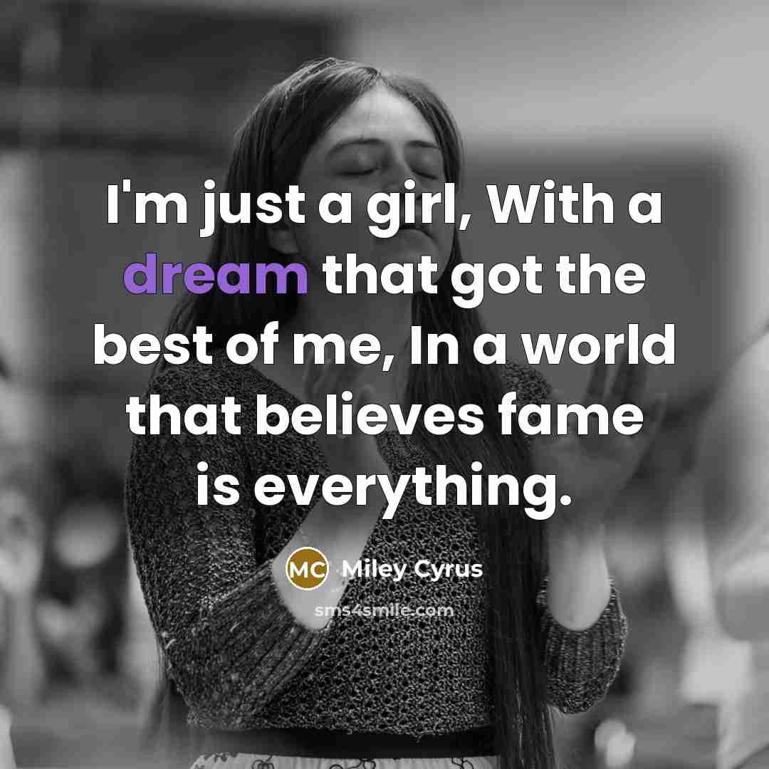 “I'm just a girl, With a dream that got the…” quote by Miley Cyrus