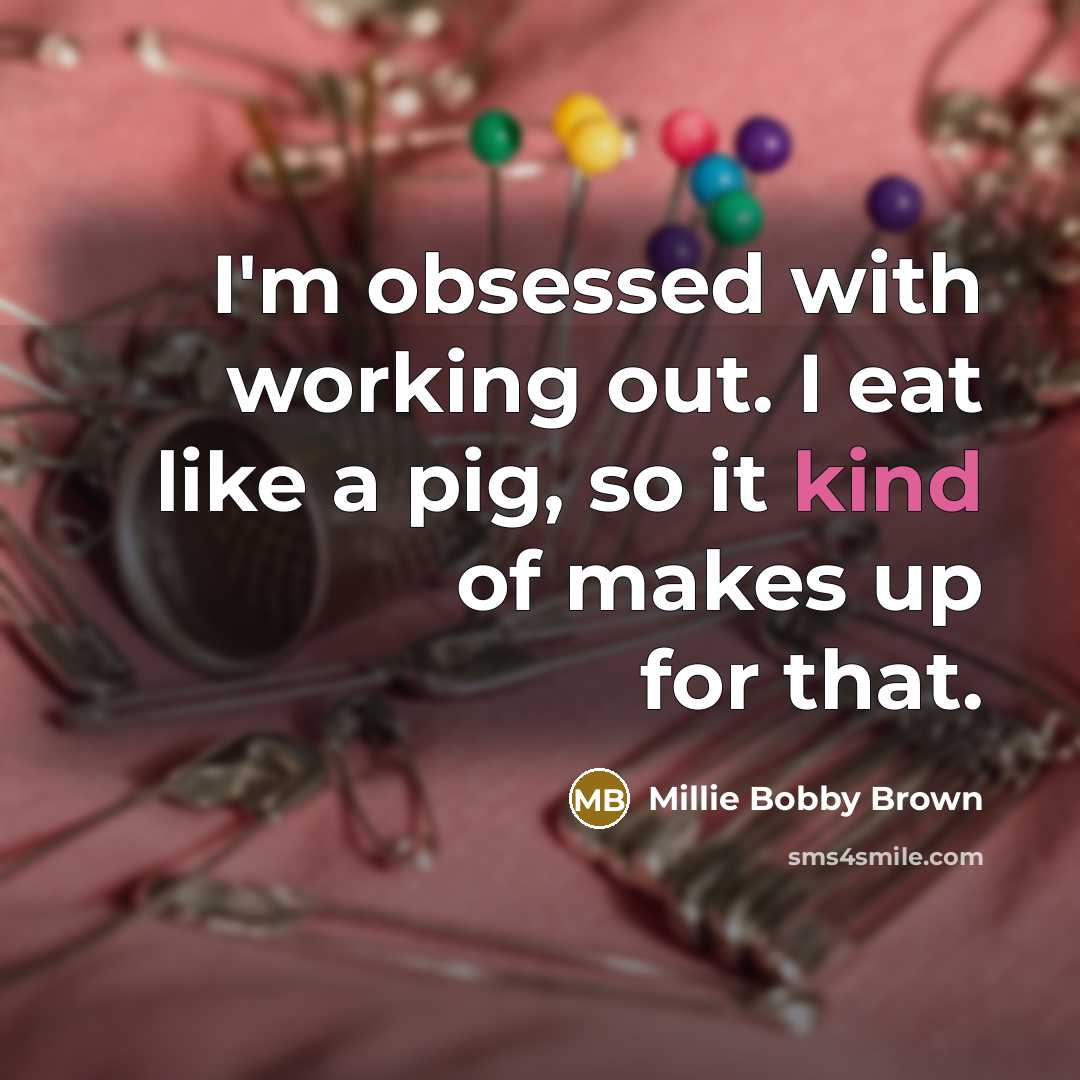 “I'm obsessed with working out. I eat like a pig,…” quote by Millie Bobby Brown