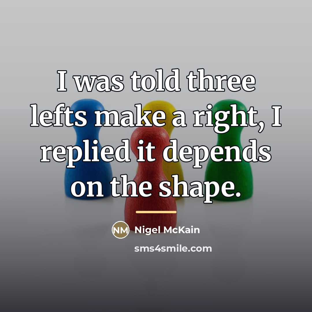 “I was told three lefts make a right, I replied…” quote by Nigel McKain