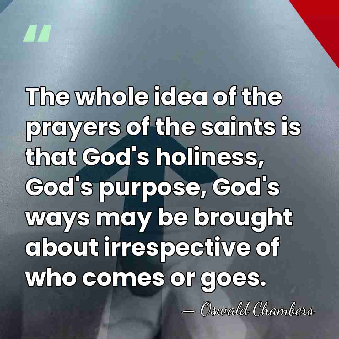 The whole idea of the prayers of the saints is that God's&hellip; - Oswald Chambers