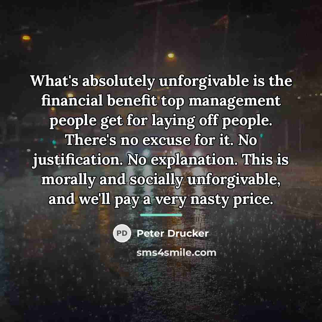 “What's absolutely unforgivable is the financial benefit top management people…” quote by Peter Drucker