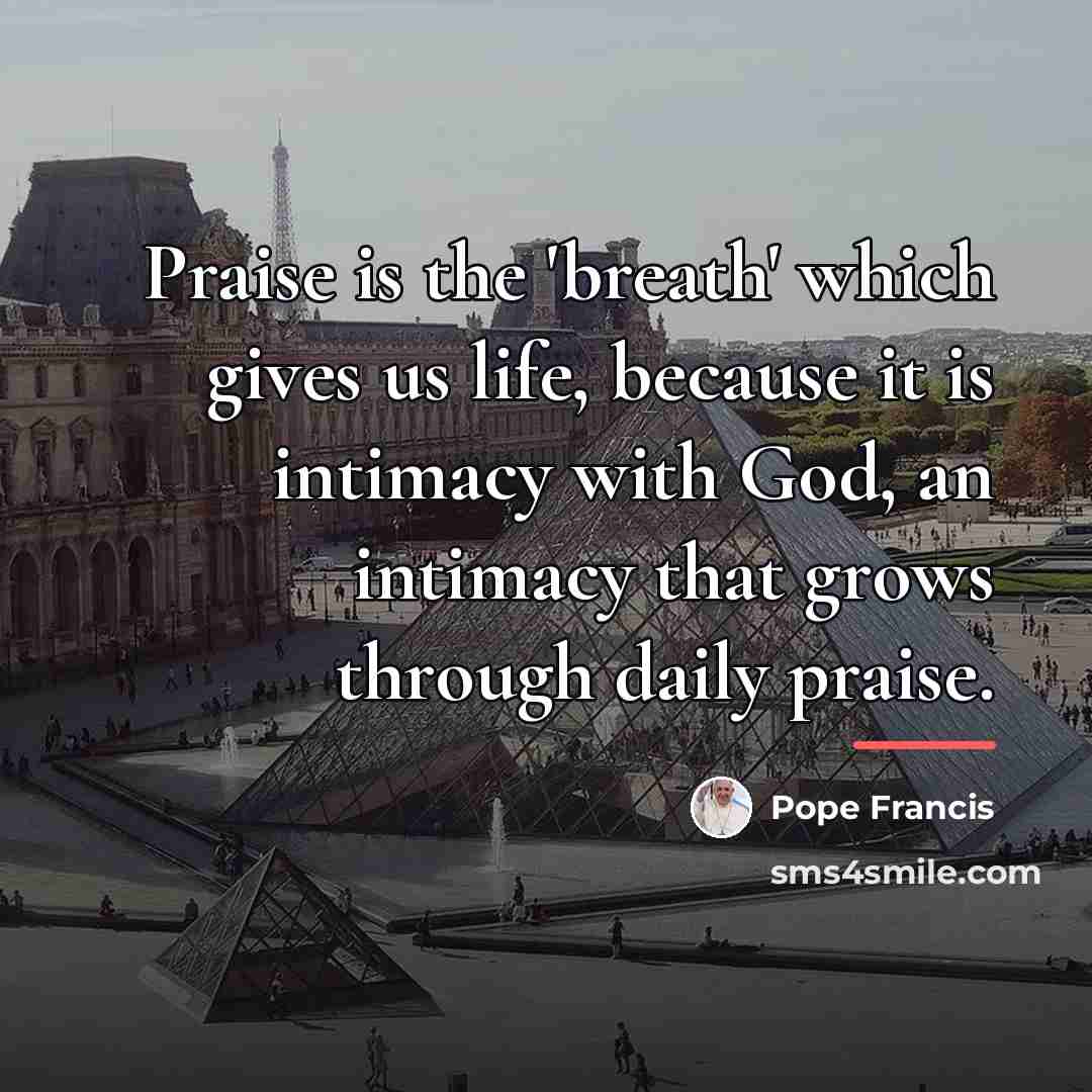 “Praise is the 'breath' which gives us life, because it…” quote by Pope Francis
