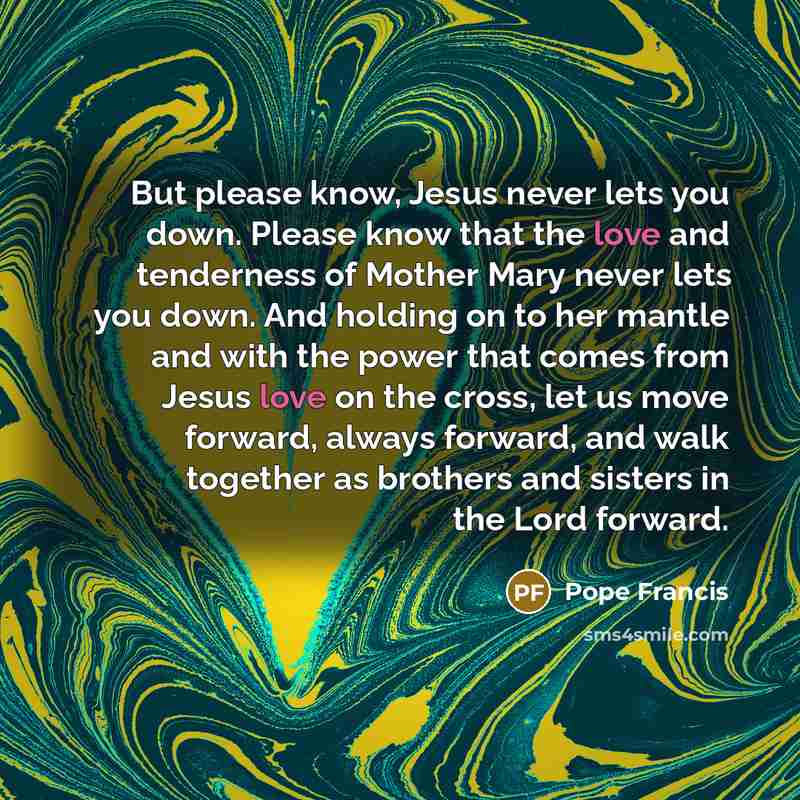 “But please know, Jesus never lets you down. Please know…” quote by Pope Francis
