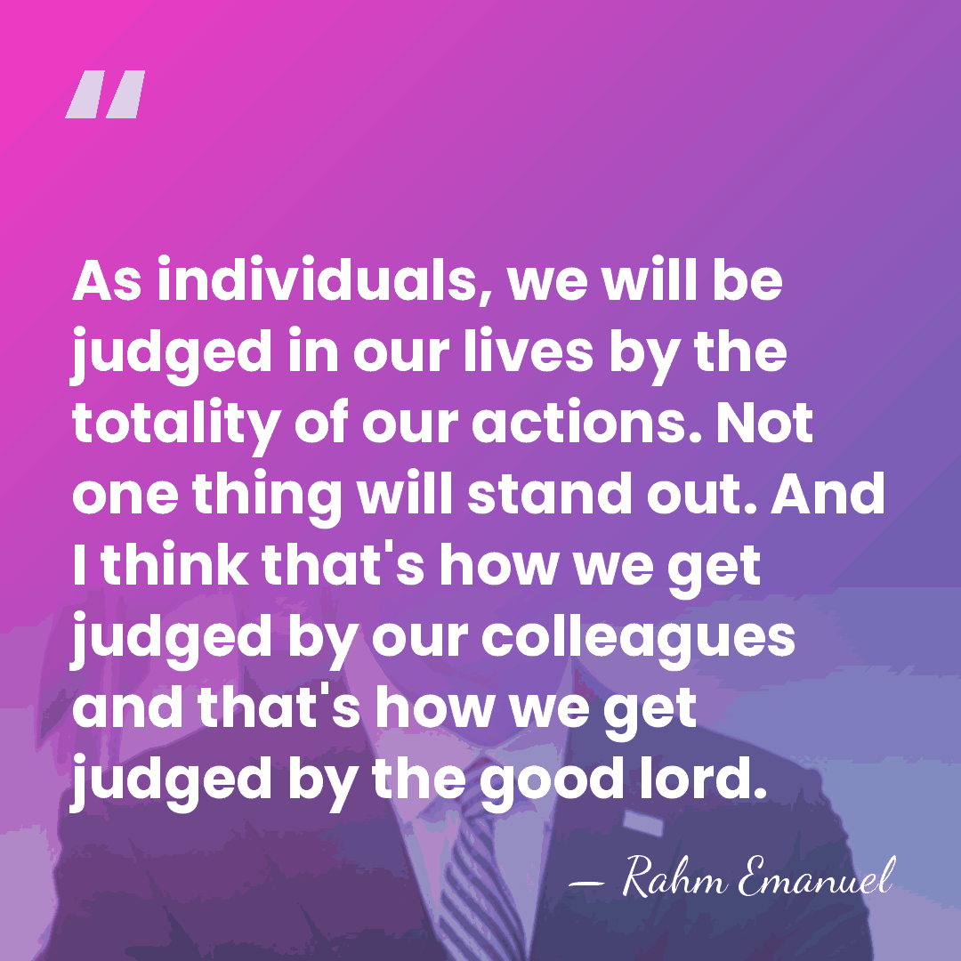 As individuals, we will be judged in our lives by the totality&hellip; - Rahm Emanuel