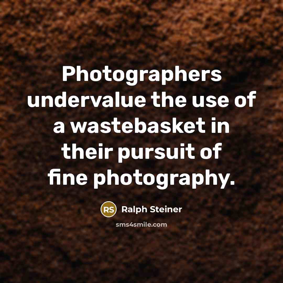 “Photographers undervalue the use of a wastebasket in their pursuit…” quote by Ralph Steiner