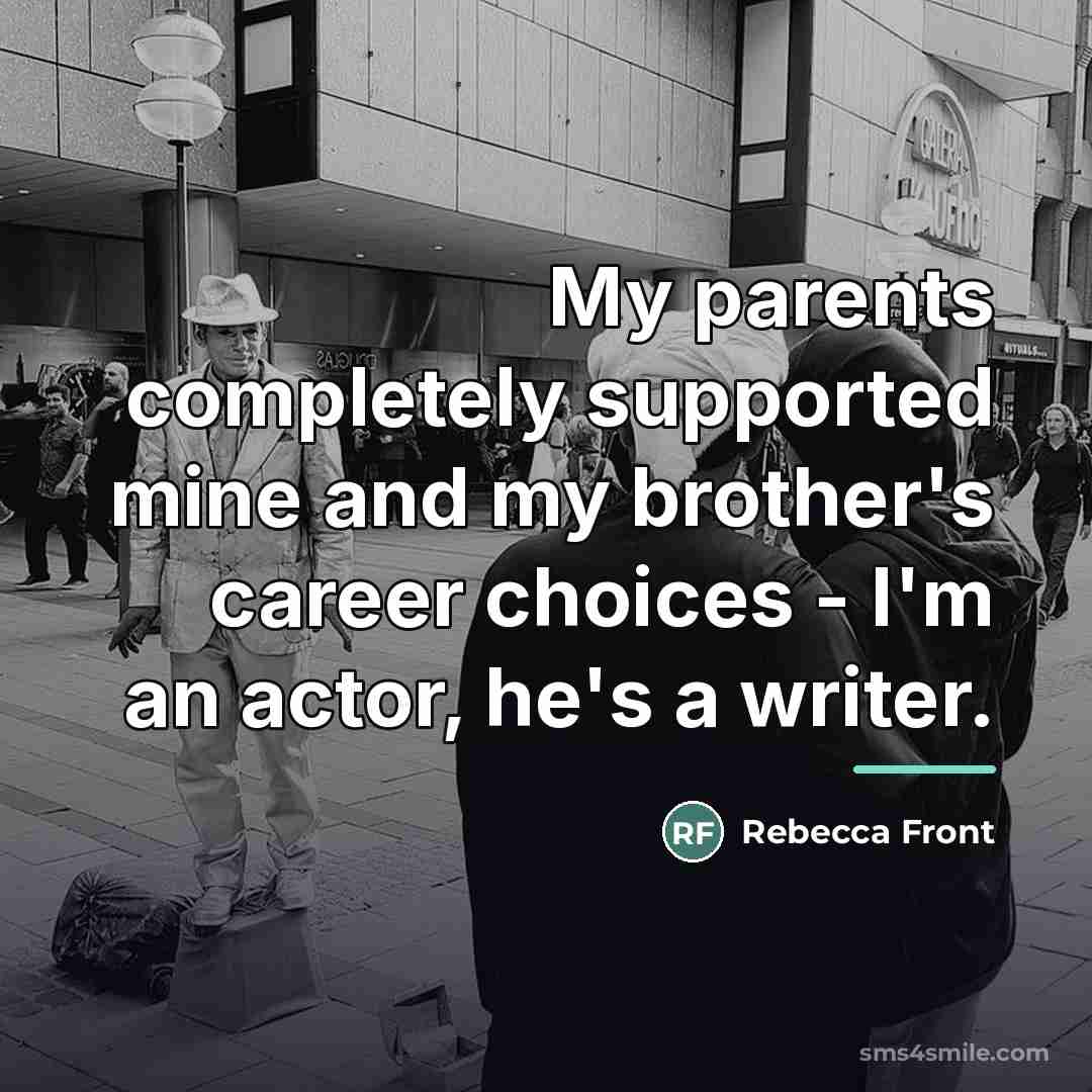 “My parents completely supported mine and my brother's career choices…” quote by Rebecca Front