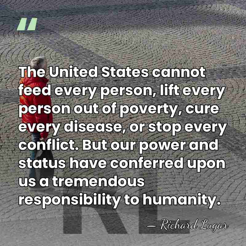 The United States cannot feed every person, lift every person out of&hellip; - Richard Lugar