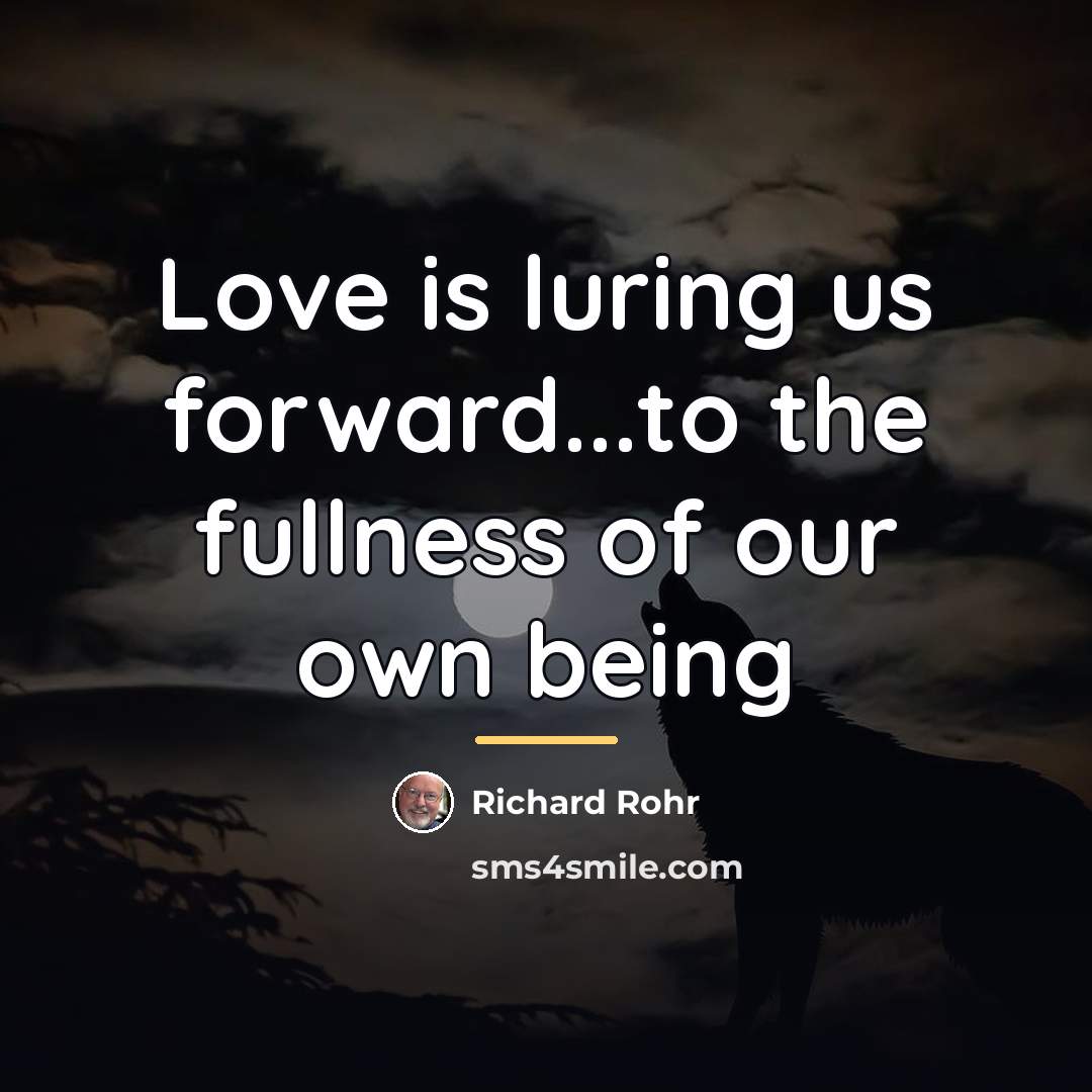 “Love is luring us forward...to the fullness of our own…” quote by Richard Rohr
