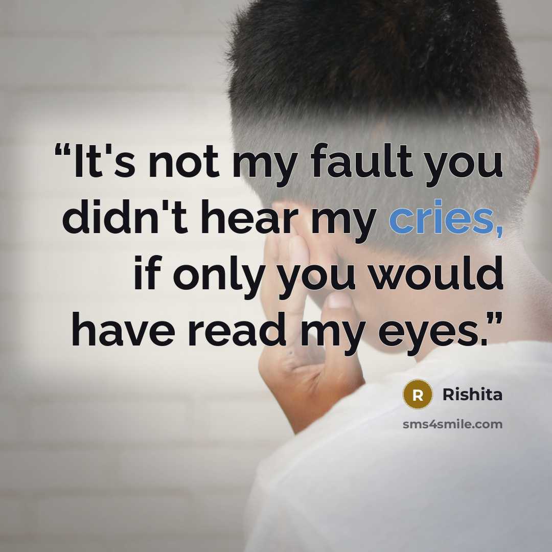 “It's not my fault you didn't hear my cries, if only you would have read my eyes.” quote by Rishita
