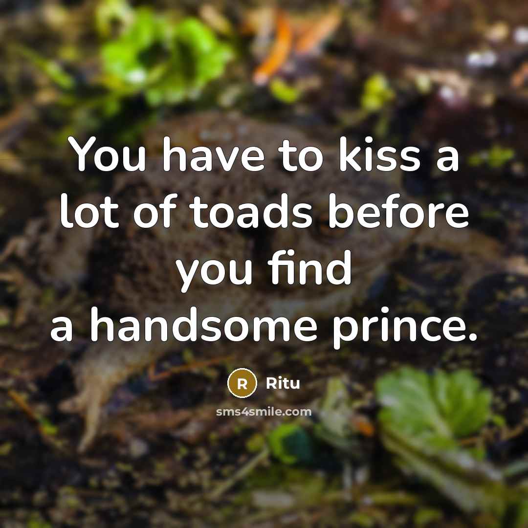 “You have to kiss a lot of toads before you find a handsome prince.” quote by Ritu