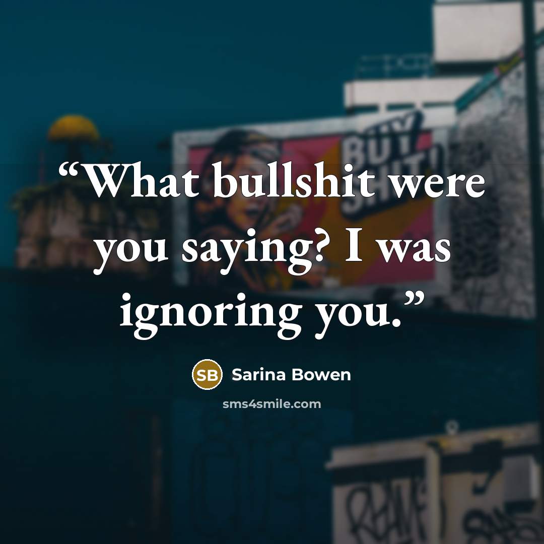 “What bullshit were you saying? I was ignoring you.” quote by Sarina Bowen
