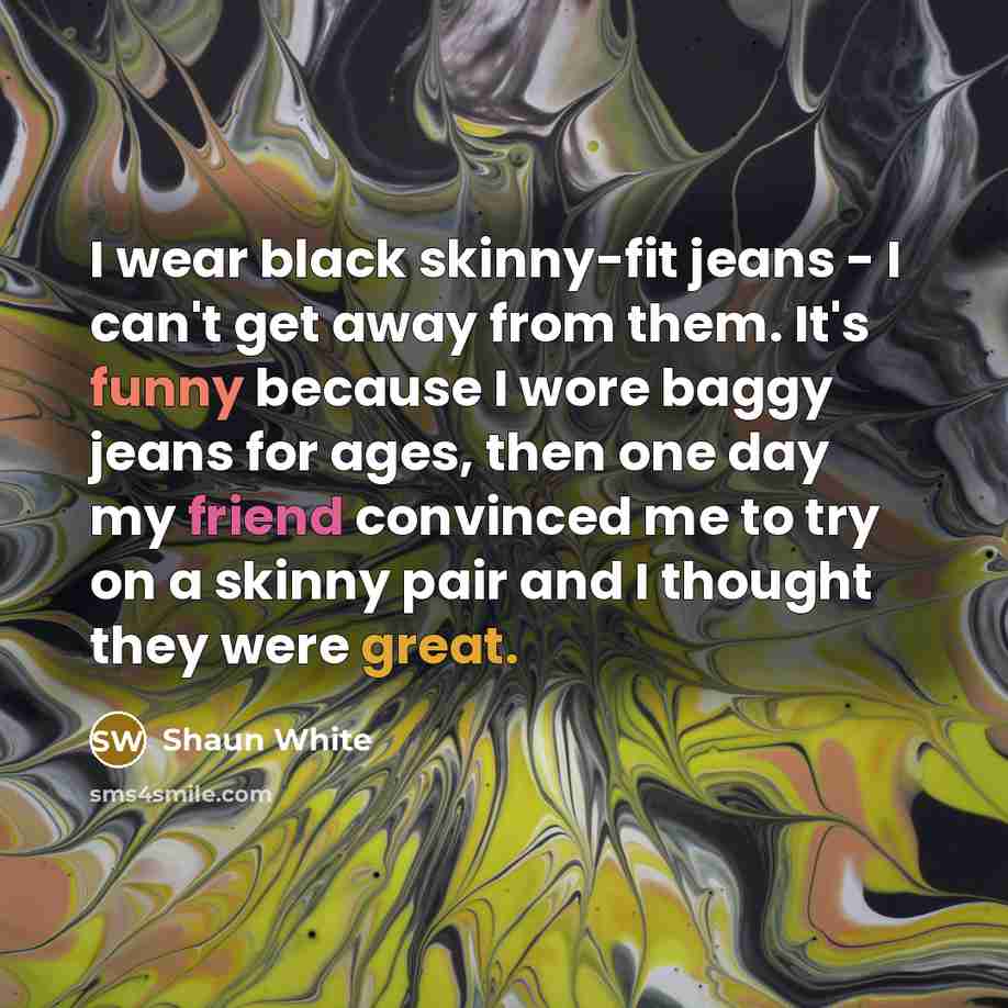 “I wear black skinny-fit jeans - I can't get away…” quote by Shaun White