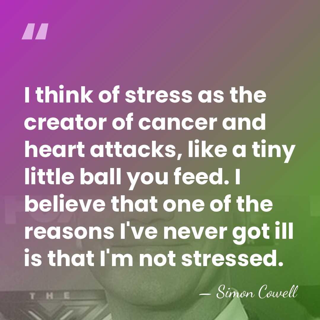 I think of stress as the creator of cancer and heart attacks,&hellip; - Simon Cowell