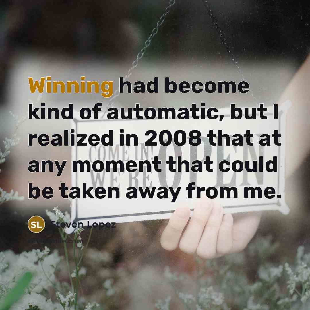 “Winning had become kind of automatic, but I realized in…” quote by Steven Lopez